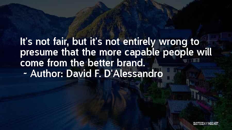 David F. D'Alessandro Quotes: It's Not Fair, But It's Not Entirely Wrong To Presume That The More Capable People Will Come From The Better