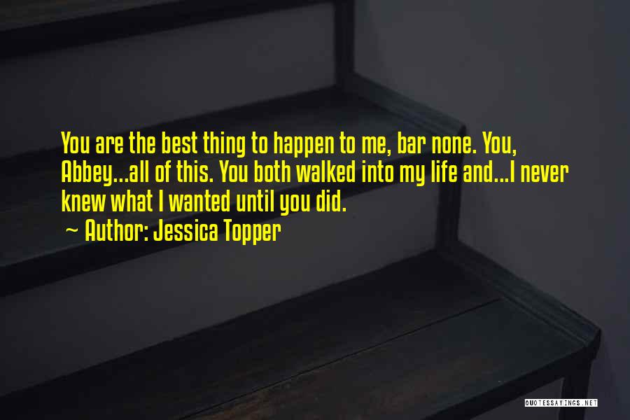Jessica Topper Quotes: You Are The Best Thing To Happen To Me, Bar None. You, Abbey...all Of This. You Both Walked Into My