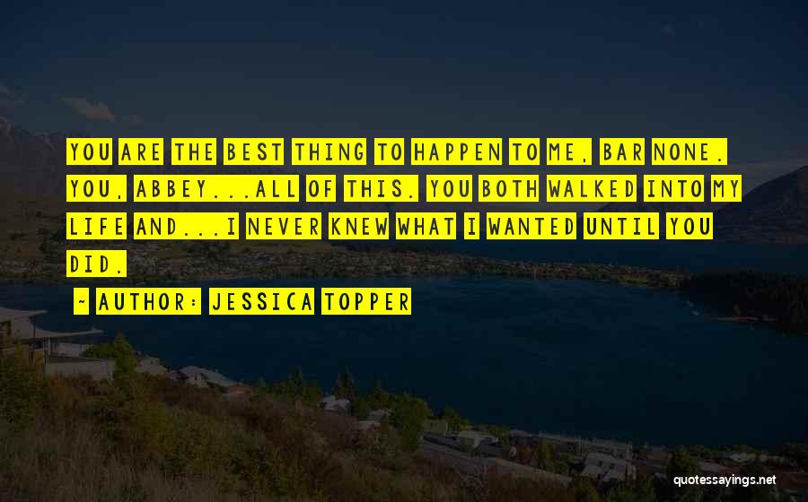 Jessica Topper Quotes: You Are The Best Thing To Happen To Me, Bar None. You, Abbey...all Of This. You Both Walked Into My