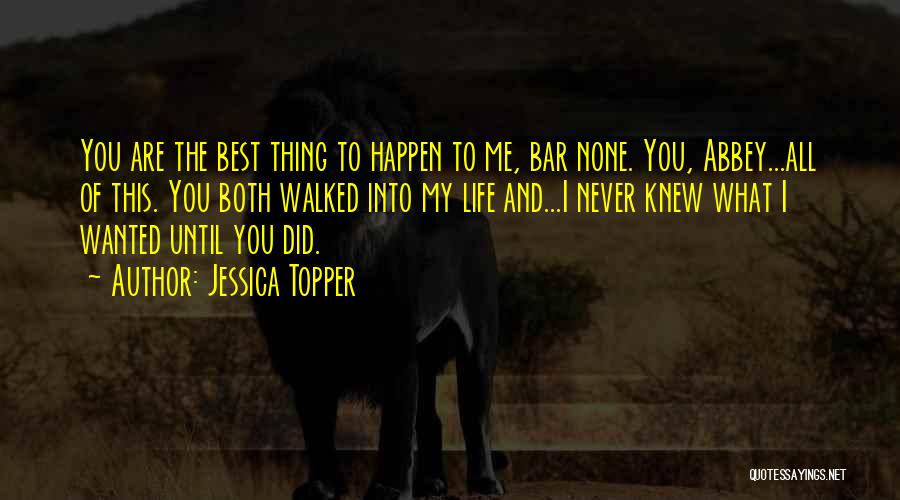Jessica Topper Quotes: You Are The Best Thing To Happen To Me, Bar None. You, Abbey...all Of This. You Both Walked Into My