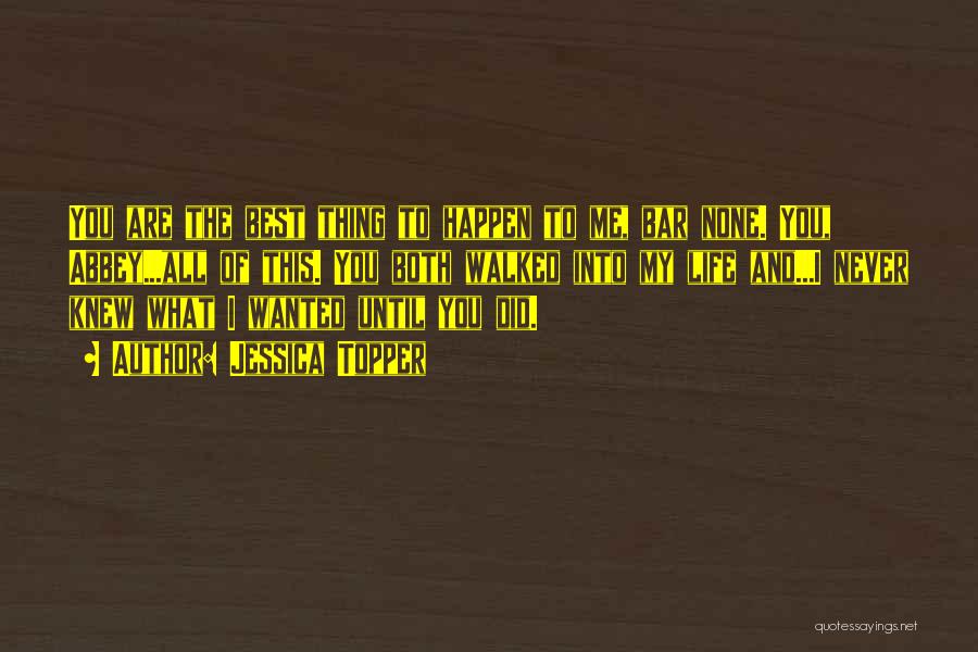 Jessica Topper Quotes: You Are The Best Thing To Happen To Me, Bar None. You, Abbey...all Of This. You Both Walked Into My