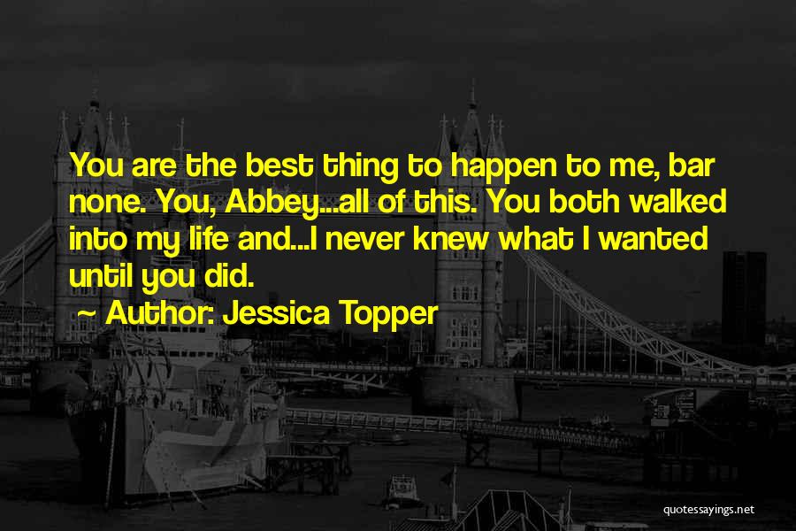 Jessica Topper Quotes: You Are The Best Thing To Happen To Me, Bar None. You, Abbey...all Of This. You Both Walked Into My