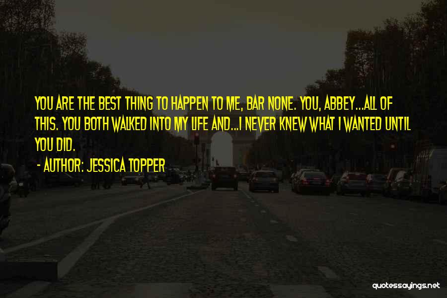 Jessica Topper Quotes: You Are The Best Thing To Happen To Me, Bar None. You, Abbey...all Of This. You Both Walked Into My
