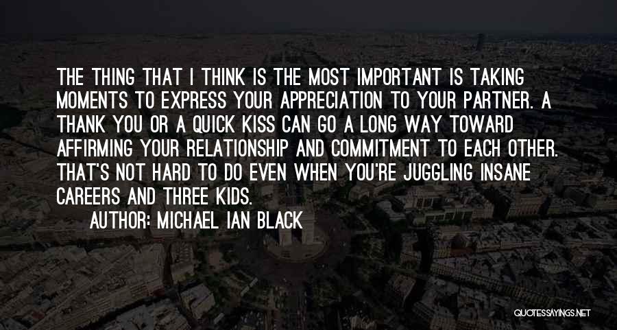 Michael Ian Black Quotes: The Thing That I Think Is The Most Important Is Taking Moments To Express Your Appreciation To Your Partner. A