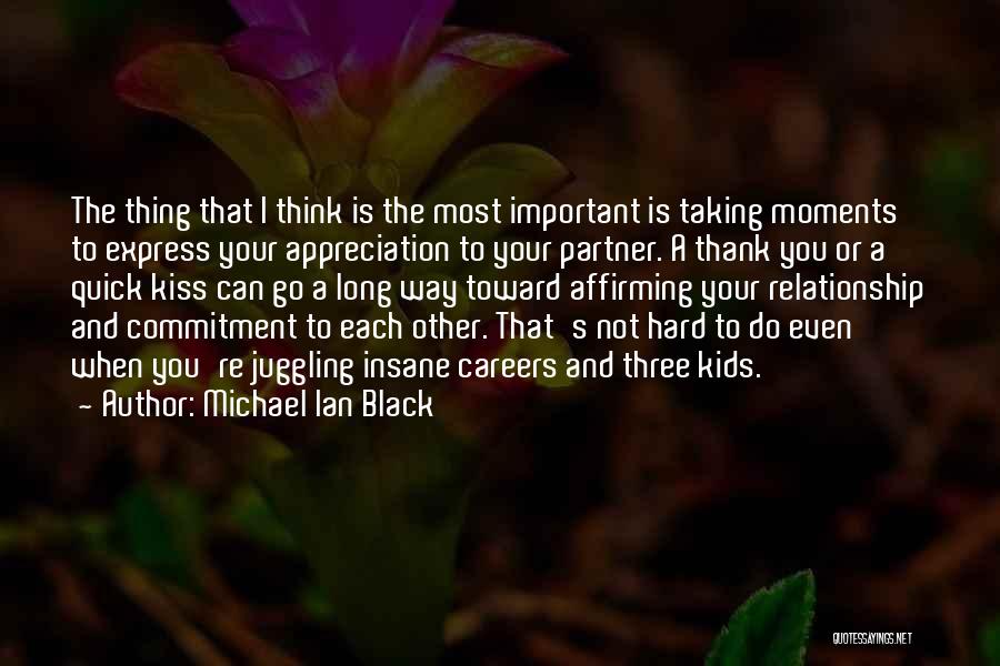 Michael Ian Black Quotes: The Thing That I Think Is The Most Important Is Taking Moments To Express Your Appreciation To Your Partner. A