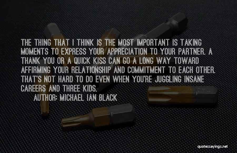 Michael Ian Black Quotes: The Thing That I Think Is The Most Important Is Taking Moments To Express Your Appreciation To Your Partner. A