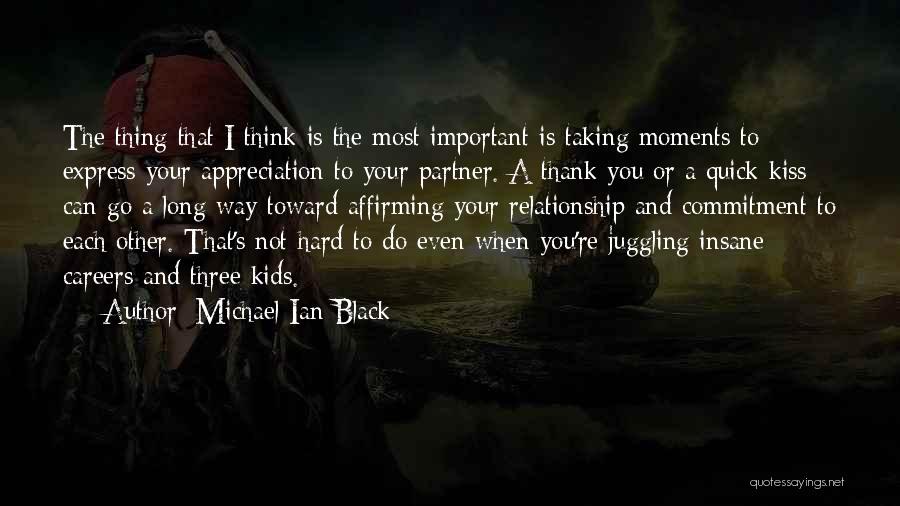 Michael Ian Black Quotes: The Thing That I Think Is The Most Important Is Taking Moments To Express Your Appreciation To Your Partner. A