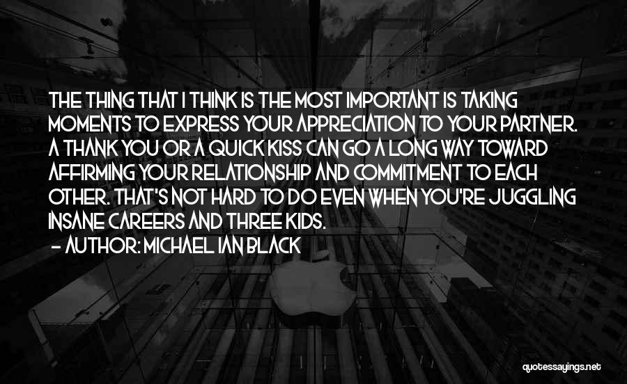 Michael Ian Black Quotes: The Thing That I Think Is The Most Important Is Taking Moments To Express Your Appreciation To Your Partner. A