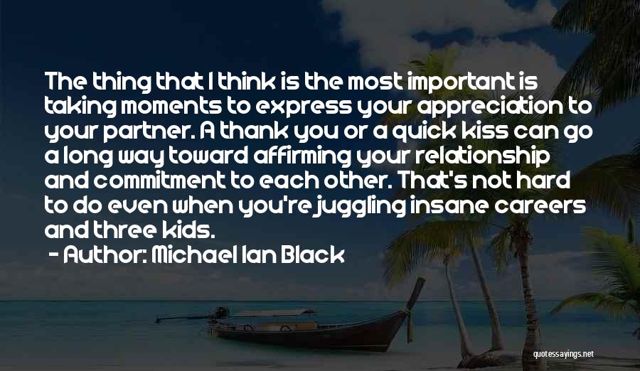 Michael Ian Black Quotes: The Thing That I Think Is The Most Important Is Taking Moments To Express Your Appreciation To Your Partner. A