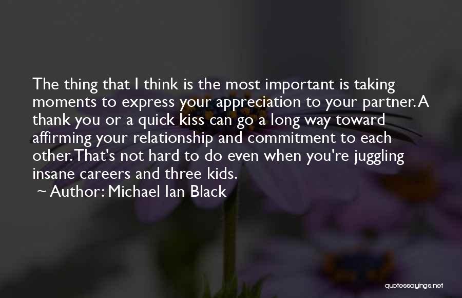 Michael Ian Black Quotes: The Thing That I Think Is The Most Important Is Taking Moments To Express Your Appreciation To Your Partner. A