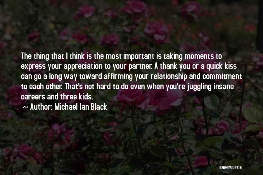 Michael Ian Black Quotes: The Thing That I Think Is The Most Important Is Taking Moments To Express Your Appreciation To Your Partner. A