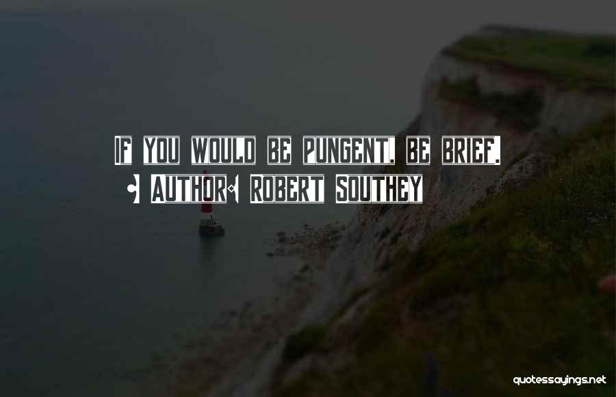 Robert Southey Quotes: If You Would Be Pungent, Be Brief.