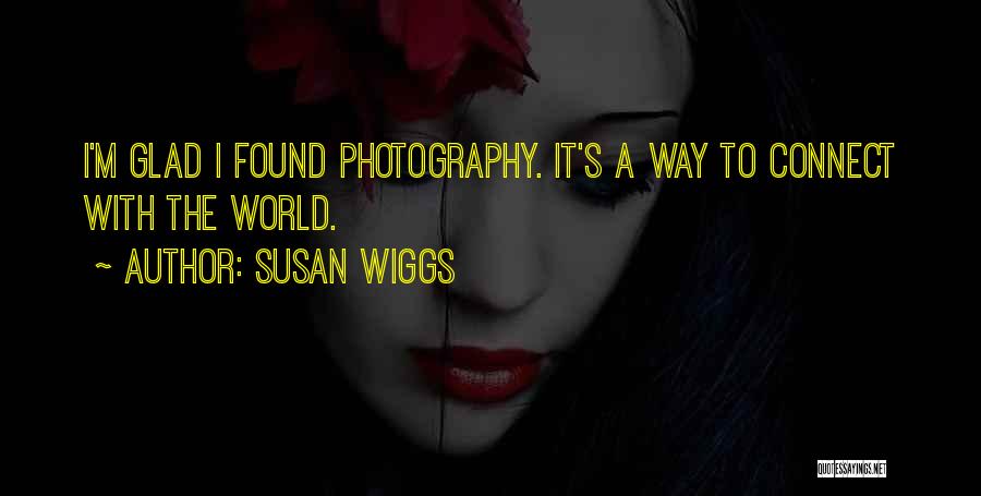 Susan Wiggs Quotes: I'm Glad I Found Photography. It's A Way To Connect With The World.