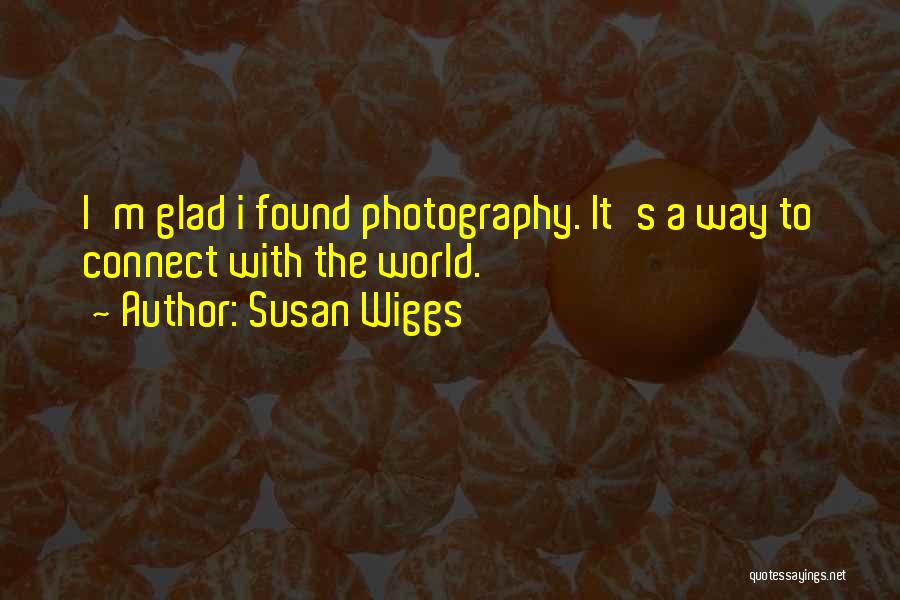 Susan Wiggs Quotes: I'm Glad I Found Photography. It's A Way To Connect With The World.