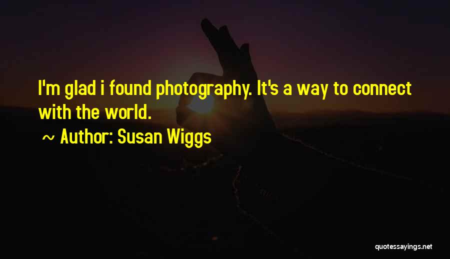 Susan Wiggs Quotes: I'm Glad I Found Photography. It's A Way To Connect With The World.