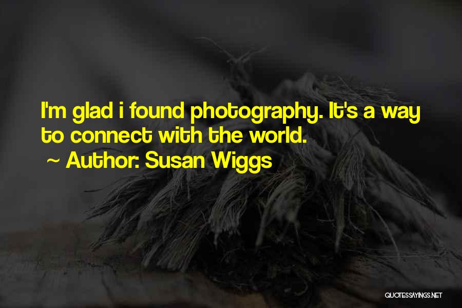 Susan Wiggs Quotes: I'm Glad I Found Photography. It's A Way To Connect With The World.