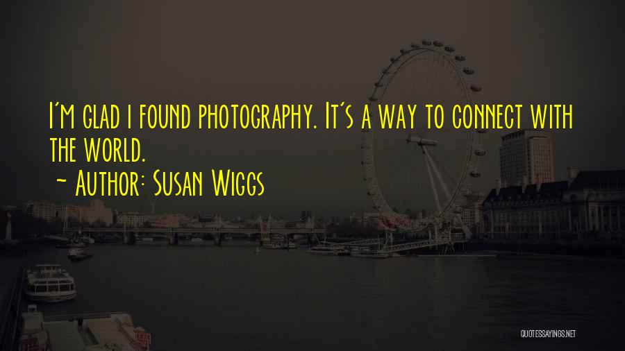 Susan Wiggs Quotes: I'm Glad I Found Photography. It's A Way To Connect With The World.