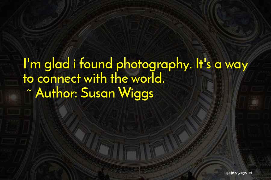 Susan Wiggs Quotes: I'm Glad I Found Photography. It's A Way To Connect With The World.