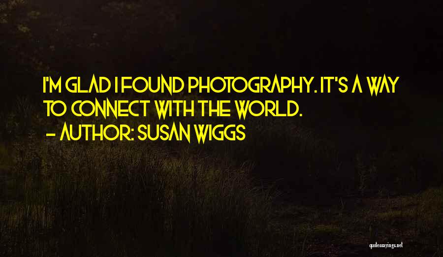 Susan Wiggs Quotes: I'm Glad I Found Photography. It's A Way To Connect With The World.