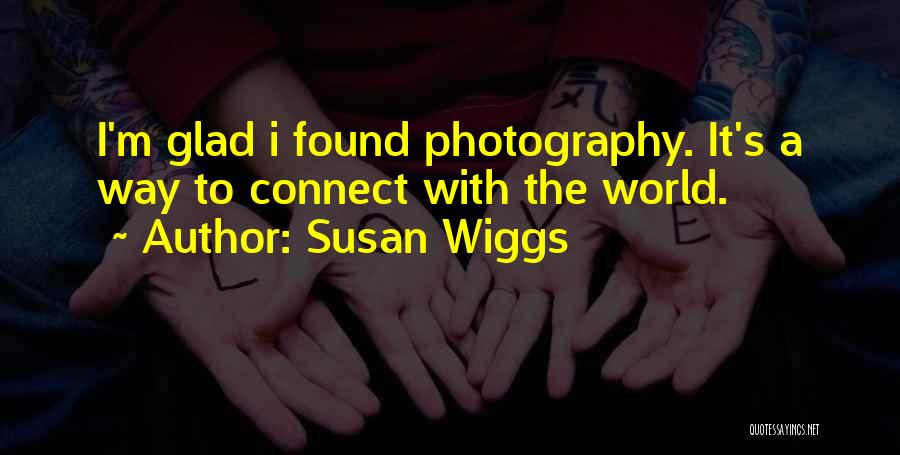 Susan Wiggs Quotes: I'm Glad I Found Photography. It's A Way To Connect With The World.
