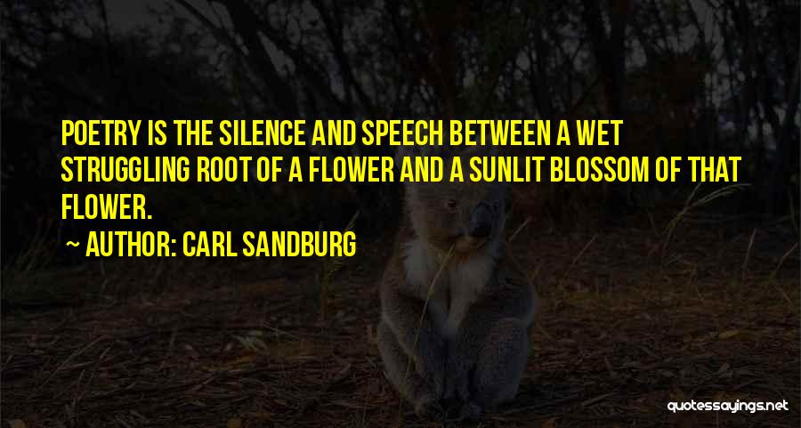 Carl Sandburg Quotes: Poetry Is The Silence And Speech Between A Wet Struggling Root Of A Flower And A Sunlit Blossom Of That