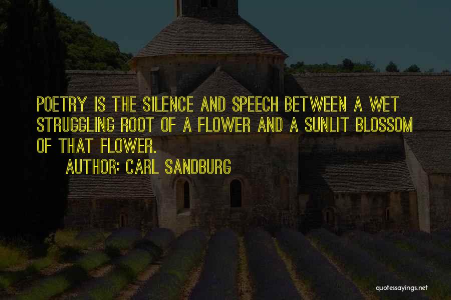 Carl Sandburg Quotes: Poetry Is The Silence And Speech Between A Wet Struggling Root Of A Flower And A Sunlit Blossom Of That