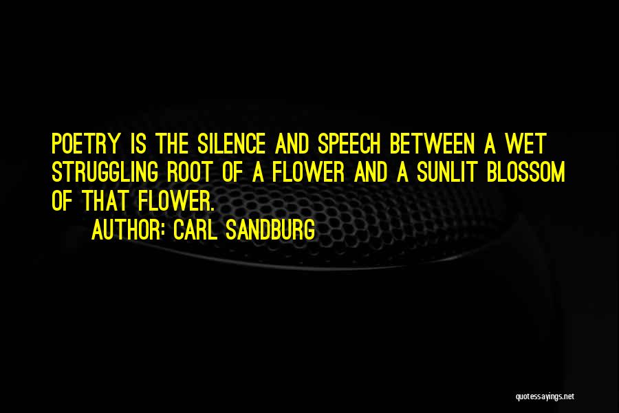Carl Sandburg Quotes: Poetry Is The Silence And Speech Between A Wet Struggling Root Of A Flower And A Sunlit Blossom Of That