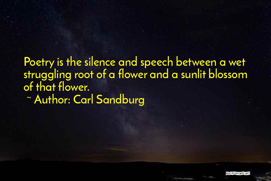 Carl Sandburg Quotes: Poetry Is The Silence And Speech Between A Wet Struggling Root Of A Flower And A Sunlit Blossom Of That