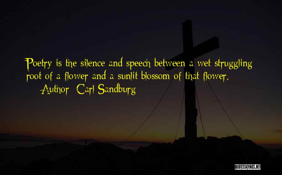 Carl Sandburg Quotes: Poetry Is The Silence And Speech Between A Wet Struggling Root Of A Flower And A Sunlit Blossom Of That