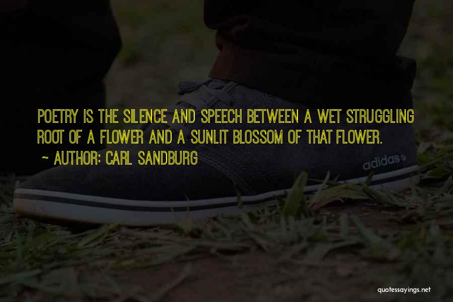 Carl Sandburg Quotes: Poetry Is The Silence And Speech Between A Wet Struggling Root Of A Flower And A Sunlit Blossom Of That