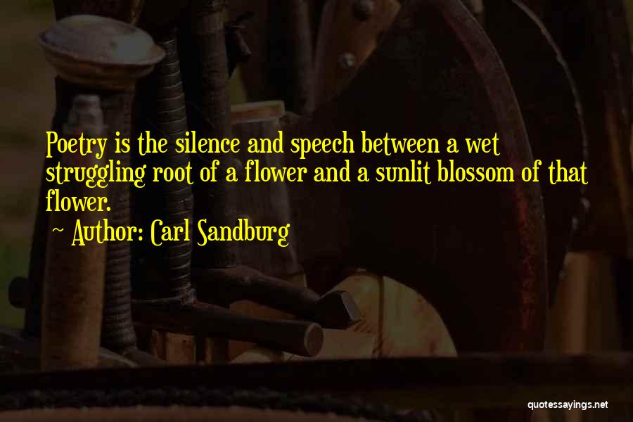 Carl Sandburg Quotes: Poetry Is The Silence And Speech Between A Wet Struggling Root Of A Flower And A Sunlit Blossom Of That