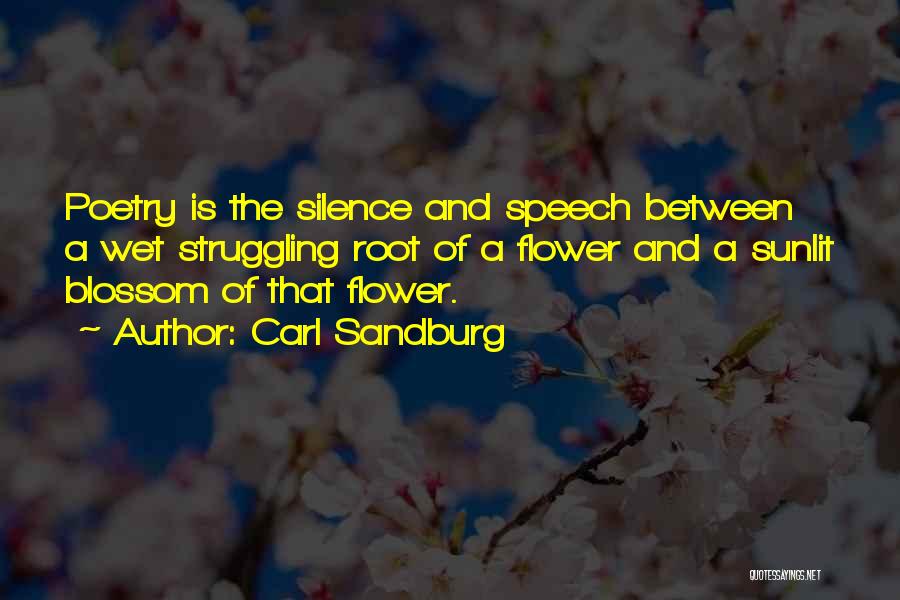 Carl Sandburg Quotes: Poetry Is The Silence And Speech Between A Wet Struggling Root Of A Flower And A Sunlit Blossom Of That
