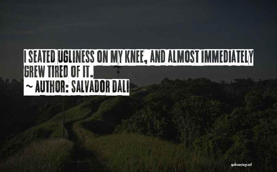 Salvador Dali Quotes: I Seated Ugliness On My Knee, And Almost Immediately Grew Tired Of It.