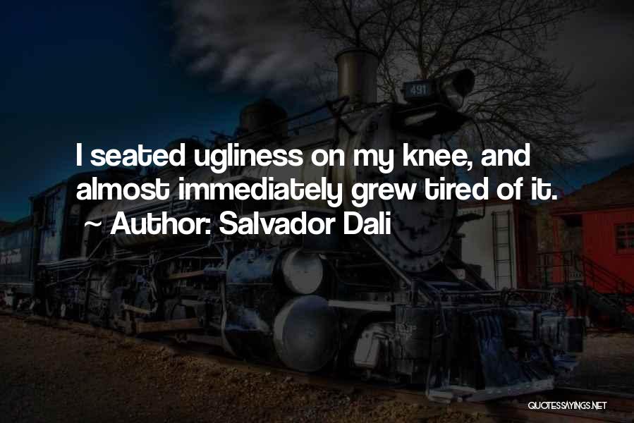 Salvador Dali Quotes: I Seated Ugliness On My Knee, And Almost Immediately Grew Tired Of It.