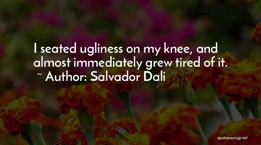 Salvador Dali Quotes: I Seated Ugliness On My Knee, And Almost Immediately Grew Tired Of It.
