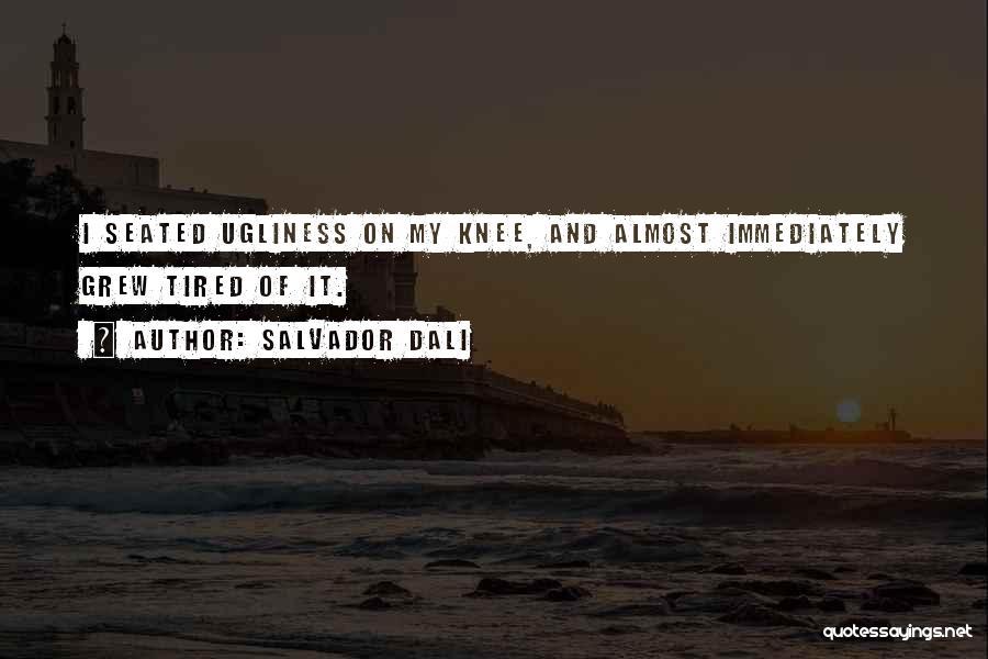 Salvador Dali Quotes: I Seated Ugliness On My Knee, And Almost Immediately Grew Tired Of It.