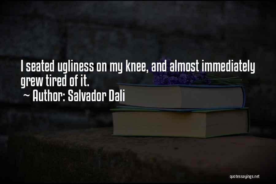 Salvador Dali Quotes: I Seated Ugliness On My Knee, And Almost Immediately Grew Tired Of It.