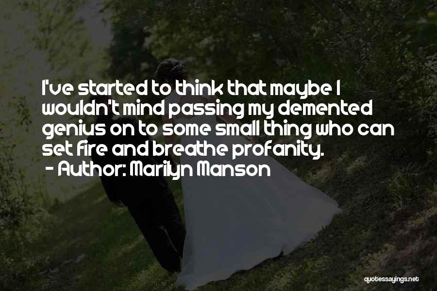 Marilyn Manson Quotes: I've Started To Think That Maybe I Wouldn't Mind Passing My Demented Genius On To Some Small Thing Who Can