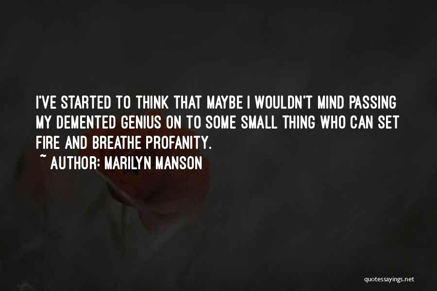 Marilyn Manson Quotes: I've Started To Think That Maybe I Wouldn't Mind Passing My Demented Genius On To Some Small Thing Who Can