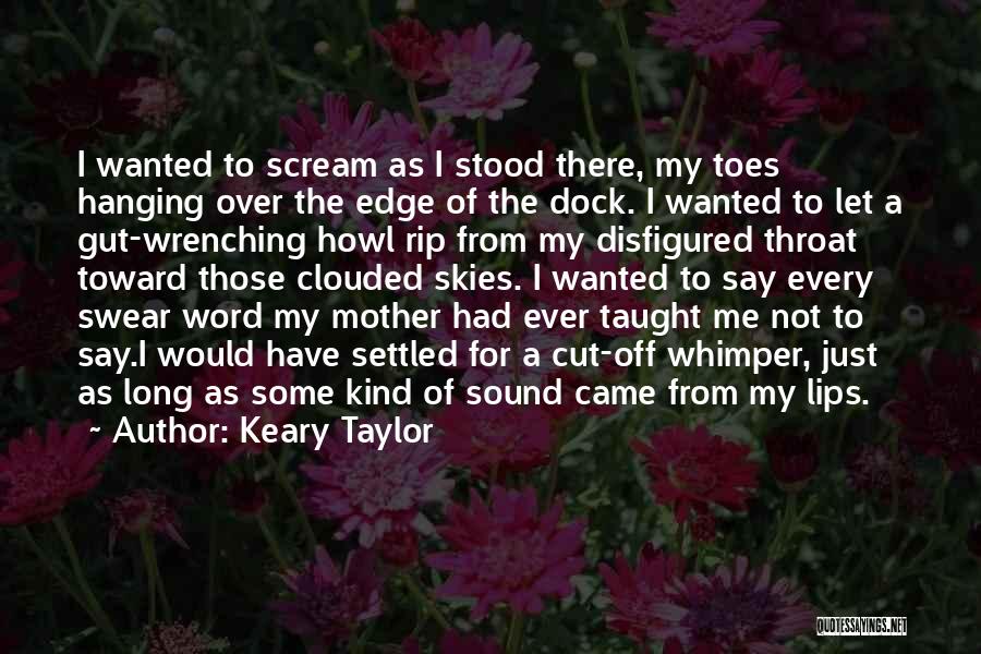 Keary Taylor Quotes: I Wanted To Scream As I Stood There, My Toes Hanging Over The Edge Of The Dock. I Wanted To