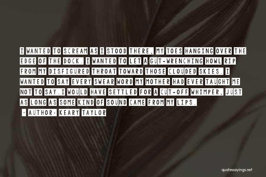 Keary Taylor Quotes: I Wanted To Scream As I Stood There, My Toes Hanging Over The Edge Of The Dock. I Wanted To