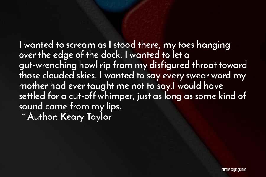 Keary Taylor Quotes: I Wanted To Scream As I Stood There, My Toes Hanging Over The Edge Of The Dock. I Wanted To