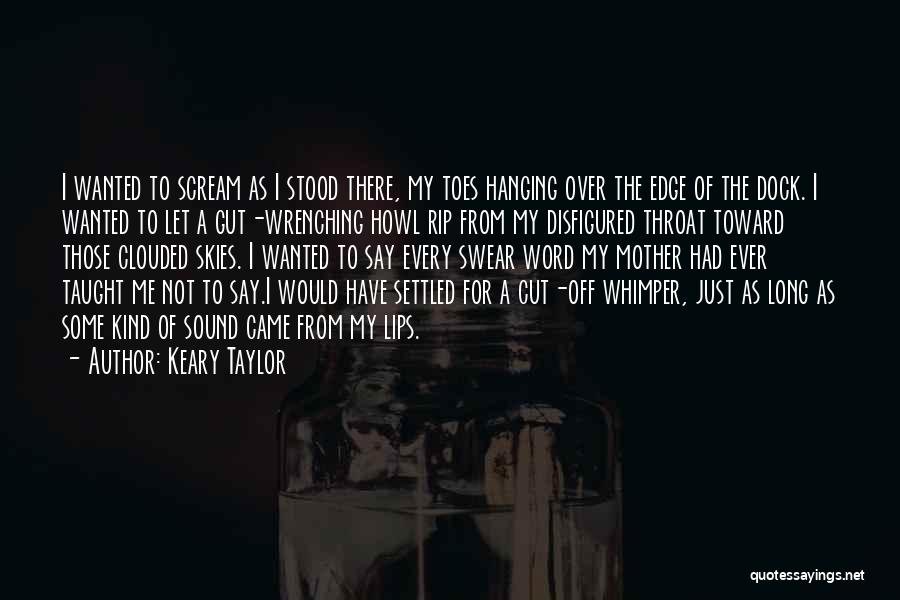 Keary Taylor Quotes: I Wanted To Scream As I Stood There, My Toes Hanging Over The Edge Of The Dock. I Wanted To