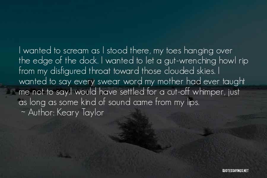 Keary Taylor Quotes: I Wanted To Scream As I Stood There, My Toes Hanging Over The Edge Of The Dock. I Wanted To