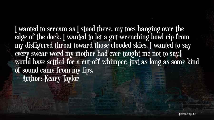 Keary Taylor Quotes: I Wanted To Scream As I Stood There, My Toes Hanging Over The Edge Of The Dock. I Wanted To