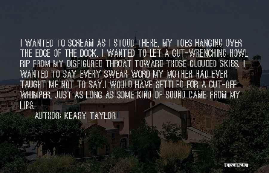 Keary Taylor Quotes: I Wanted To Scream As I Stood There, My Toes Hanging Over The Edge Of The Dock. I Wanted To