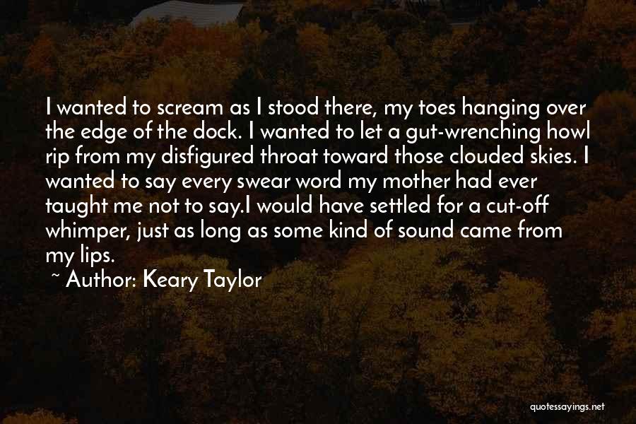 Keary Taylor Quotes: I Wanted To Scream As I Stood There, My Toes Hanging Over The Edge Of The Dock. I Wanted To