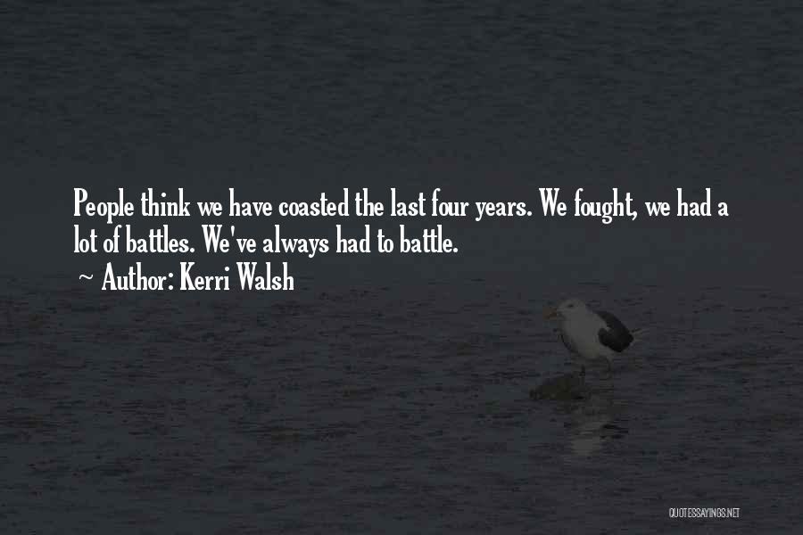 Kerri Walsh Quotes: People Think We Have Coasted The Last Four Years. We Fought, We Had A Lot Of Battles. We've Always Had