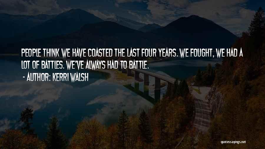 Kerri Walsh Quotes: People Think We Have Coasted The Last Four Years. We Fought, We Had A Lot Of Battles. We've Always Had