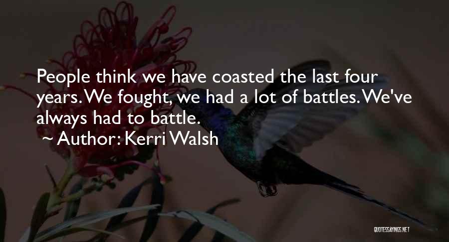 Kerri Walsh Quotes: People Think We Have Coasted The Last Four Years. We Fought, We Had A Lot Of Battles. We've Always Had